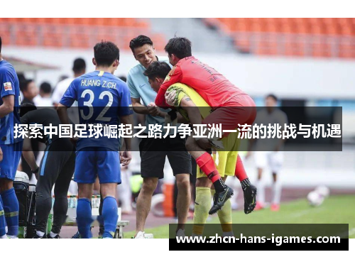 探索中国足球崛起之路力争亚洲一流的挑战与机遇