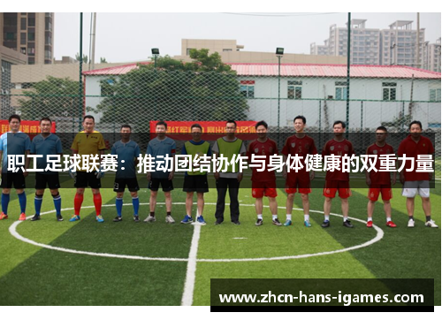 职工足球联赛：推动团结协作与身体健康的双重力量
