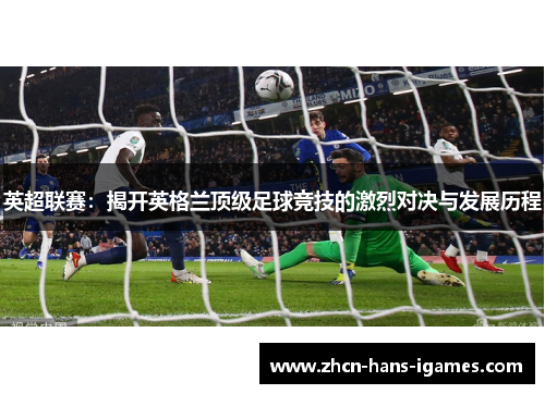 英超联赛：揭开英格兰顶级足球竞技的激烈对决与发展历程