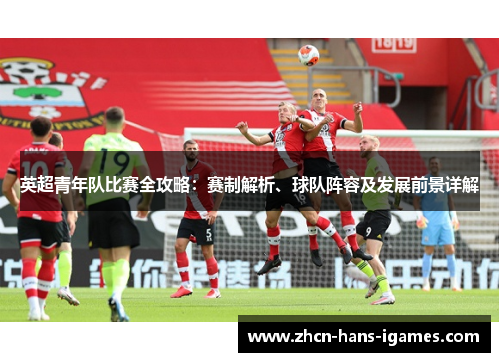 英超青年队比赛全攻略：赛制解析、球队阵容及发展前景详解