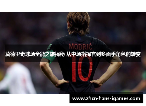 莫德里奇球场全能之旅揭秘 从中场指挥官到多面手角色的转变