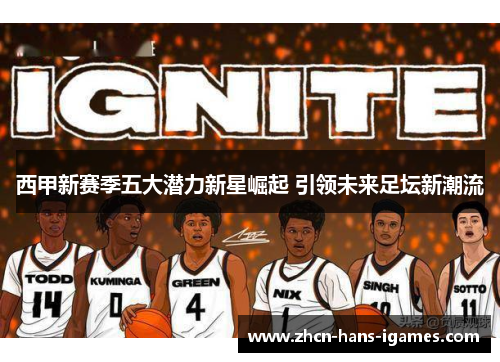 西甲新赛季五大潜力新星崛起 引领未来足坛新潮流