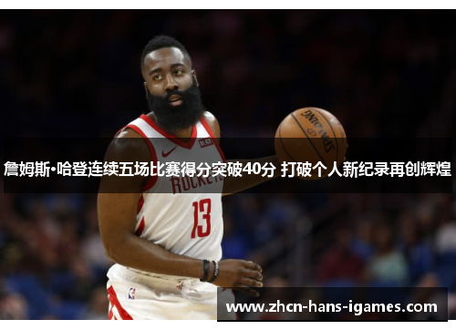 詹姆斯·哈登连续五场比赛得分突破40分 打破个人新纪录再创辉煌