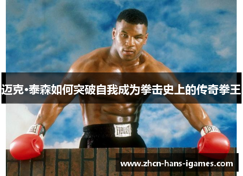 迈克·泰森如何突破自我成为拳击史上的传奇拳王