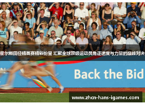 霍尔斯田径精英赛精彩纷呈 汇聚全球顶级运动员角逐速度与力量的巅峰对决