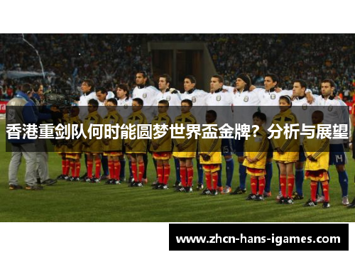 香港重剑队何时能圆梦世界盃金牌？分析与展望