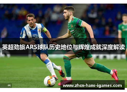 英超劲旅ARS球队历史地位与辉煌成就深度解读