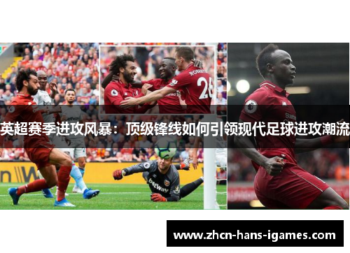 英超赛季进攻风暴：顶级锋线如何引领现代足球进攻潮流