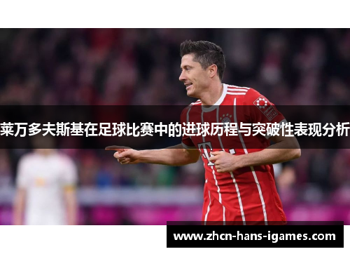 莱万多夫斯基在足球比赛中的进球历程与突破性表现分析