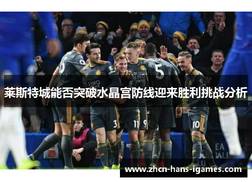 莱斯特城能否突破水晶宫防线迎来胜利挑战分析