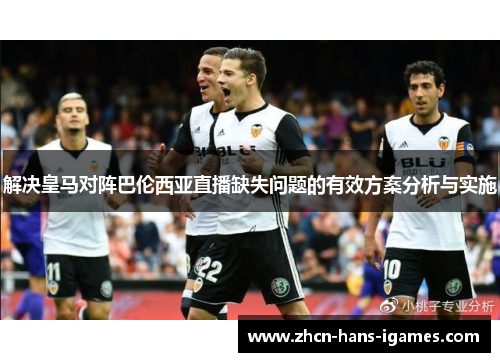 解决皇马对阵巴伦西亚直播缺失问题的有效方案分析与实施