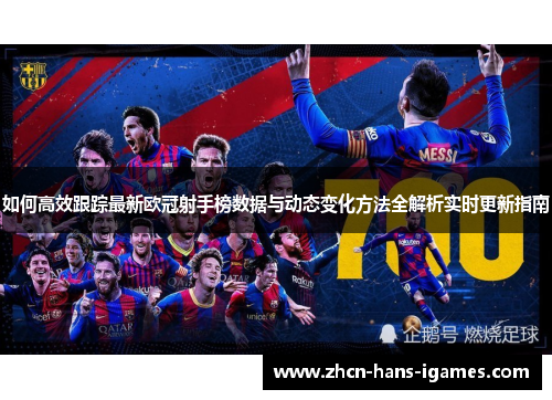 如何高效跟踪最新欧冠射手榜数据与动态变化方法全解析实时更新指南