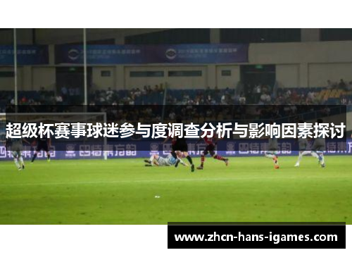 超级杯赛事球迷参与度调查分析与影响因素探讨