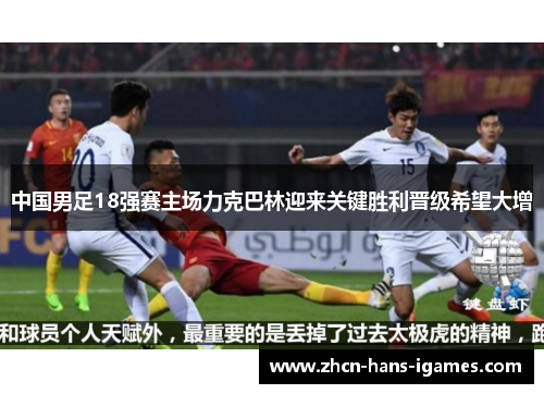 中国男足18强赛主场力克巴林迎来关键胜利晋级希望大增