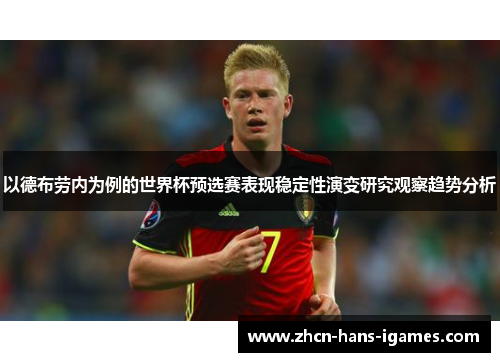 以德布劳内为例的世界杯预选赛表现稳定性演变研究观察趋势分析