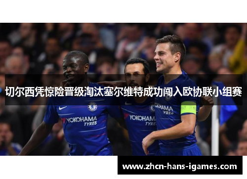 切尔西凭惊险晋级淘汰塞尔维特成功闯入欧协联小组赛