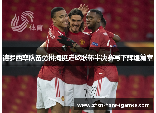 德罗西率队奋勇拼搏挺进欧联杯半决赛写下辉煌篇章