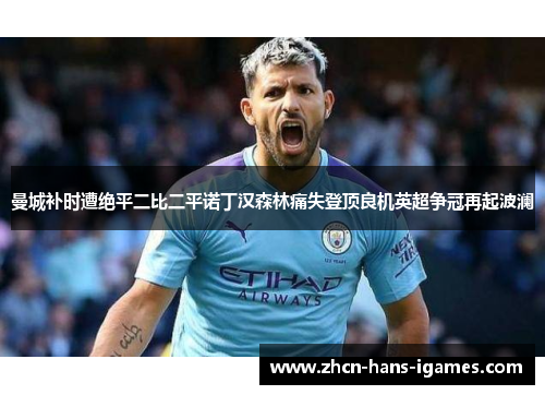 曼城补时遭绝平二比二平诺丁汉森林痛失登顶良机英超争冠再起波澜