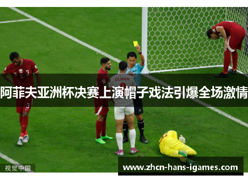 阿菲夫亚洲杯决赛上演帽子戏法引爆全场激情