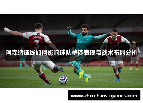 阿森纳锋线如何影响球队整体表现与战术布局分析