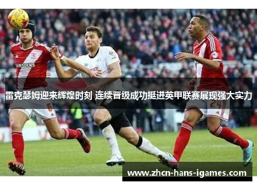 雷克瑟姆迎来辉煌时刻 连续晋级成功挺进英甲联赛展现强大实力