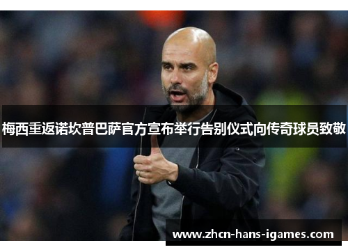 梅西重返诺坎普巴萨官方宣布举行告别仪式向传奇球员致敬