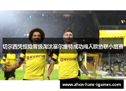 切尔西凭惊险晋级淘汰塞尔维特成功闯入欧协联小组赛